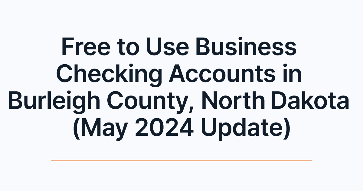 Free to Use Business Checking Accounts in Burleigh County, North Dakota (May 2024 Update)